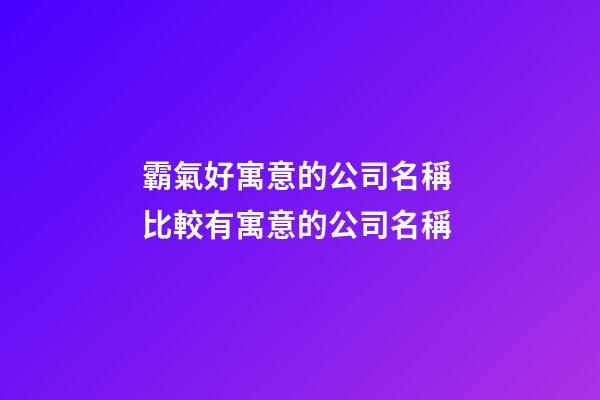 霸氣好寓意的公司名稱 比較有寓意的公司名稱